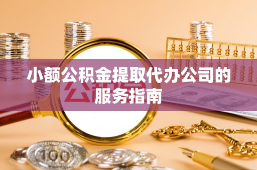吉木萨尔小额公积金提取代办公司的服务指南
