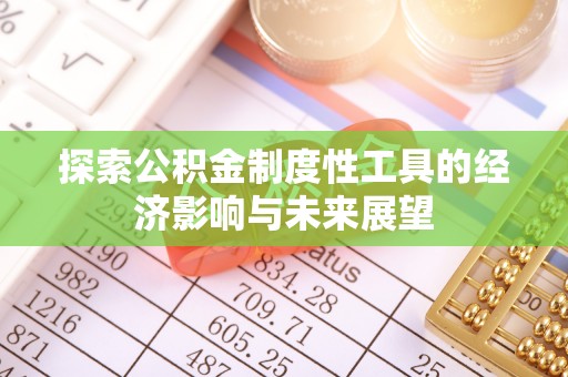 吉木萨尔探索公积金制度性工具的经济影响与未来展望