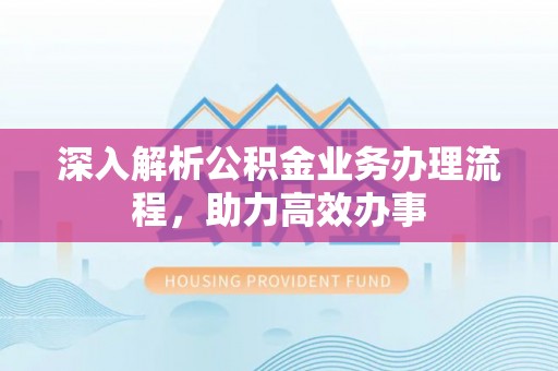 吉木萨尔深入解析公积金业务办理流程，助力高效办事