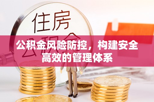 吉木萨尔公积金风险防控，构建安全高效的管理体系