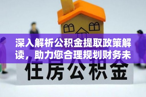 吉木萨尔深入解析公积金提取政策解读，助力您合理规划财务未来