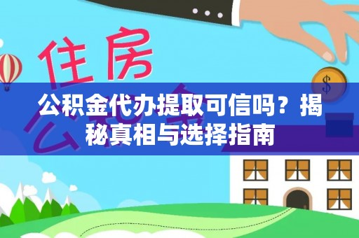 吉木萨尔公积金代办提取可信吗？揭秘真相与选择指南