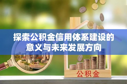 吉木萨尔探索公积金信用体系建设的意义与未来发展方向