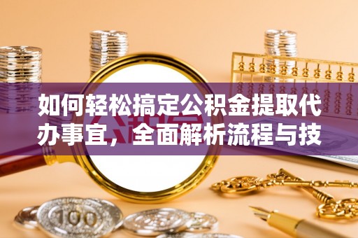 吉木萨尔如何轻松搞定公积金提取代办事宜，全面解析流程与技巧