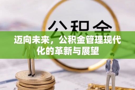 吉木萨尔迈向未来，公积金管理现代化的革新与展望