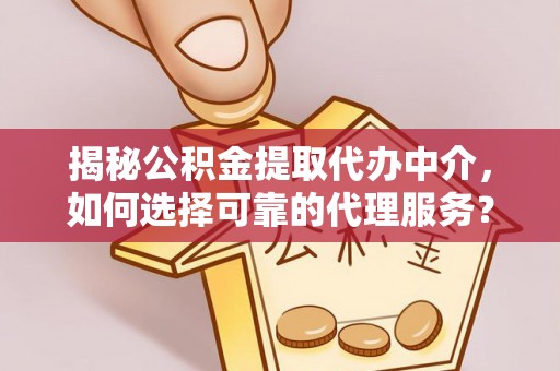 吉木萨尔揭秘公积金提取代办中介，如何选择可靠的代理服务？
