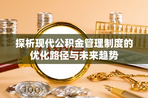 吉木萨尔探析现代公积金管理制度的优化路径与未来趋势