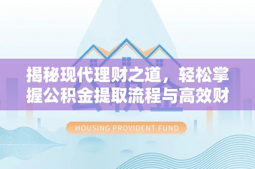 吉木萨尔揭秘现代理财之道，轻松掌握公积金提取流程与高效财务规划