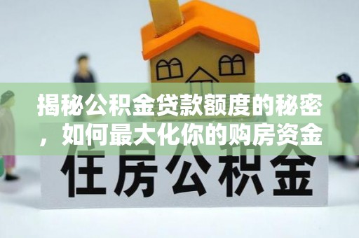 吉木萨尔揭秘公积金贷款额度的秘密，如何最大化你的购房资金