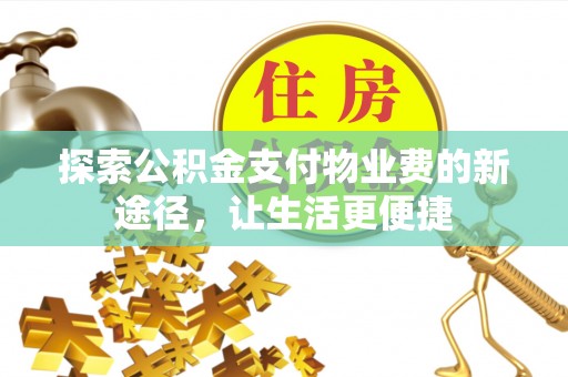 吉木萨尔探索公积金支付物业费的新途径，让生活更便捷