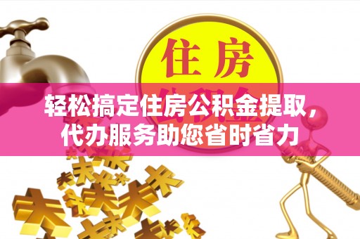 吉木萨尔轻松搞定住房公积金提取，代办服务助您省时省力