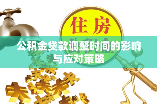 吉木萨尔公积金贷款调整时间的影响与应对策略