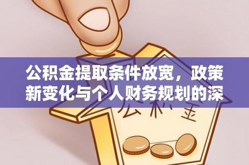 吉木萨尔公积金提取条件放宽，政策新变化与个人财务规划的深度解析