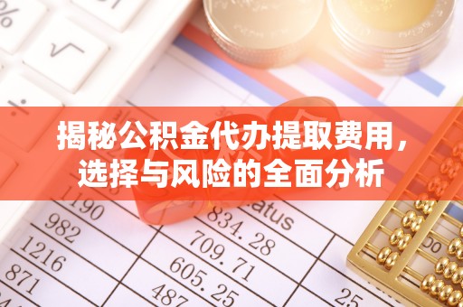 吉木萨尔揭秘公积金代办提取费用，选择与风险的全面分析