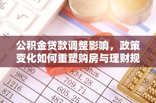 吉木萨尔公积金贷款调整影响，政策变化如何重塑购房与理财规划