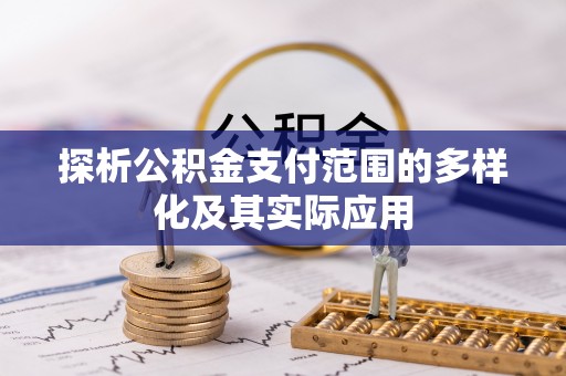 吉木萨尔探析公积金支付范围的多样化及其实际应用