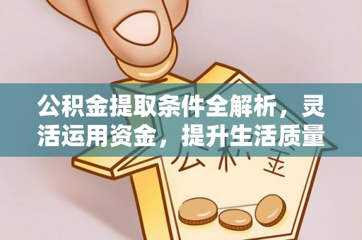 吉木萨尔公积金提取条件全解析，灵活运用资金，提升生活质量