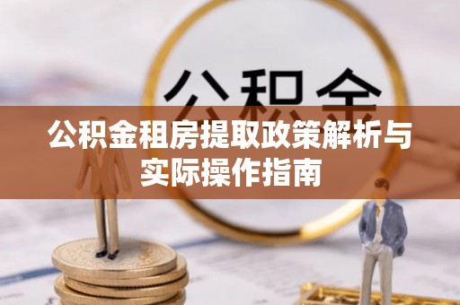 吉木萨尔公积金租房提取政策解析与实际操作指南