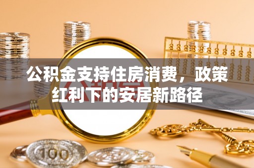 吉木萨尔公积金支持住房消费，政策红利下的安居新路径
