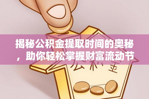 吉木萨尔揭秘公积金提取时间的奥秘，助你轻松掌握财富流动节奏