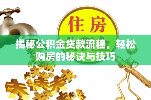 吉木萨尔揭秘公积金贷款流程，轻松购房的秘诀与技巧
