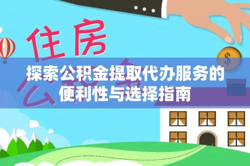 吉木萨尔探索公积金提取代办服务的便利性与选择指南
