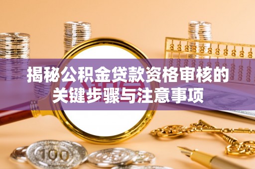 吉木萨尔揭秘公积金贷款资格审核的关键步骤与注意事项