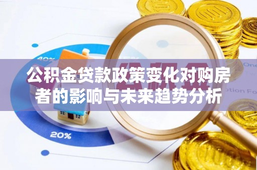 吉木萨尔公积金贷款政策变化对购房者的影响与未来趋势分析