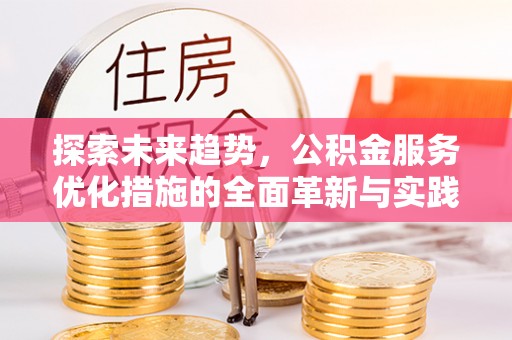 吉木萨尔探索未来趋势，公积金服务优化措施的全面革新与实践