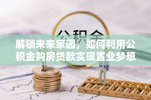 吉木萨尔解锁未来家园，如何利用公积金购房贷款实现置业梦想