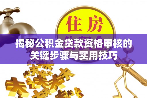 吉木萨尔揭秘公积金贷款资格审核的关键步骤与实用技巧