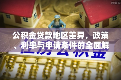 吉木萨尔公积金贷款地区差异，政策、利率与申请条件的全面解析