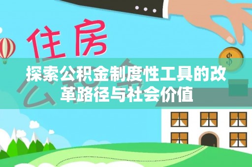 吉木萨尔探索公积金制度性工具的改革路径与社会价值