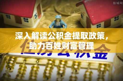 吉木萨尔深入解读公积金提取政策，助力百姓财富管理