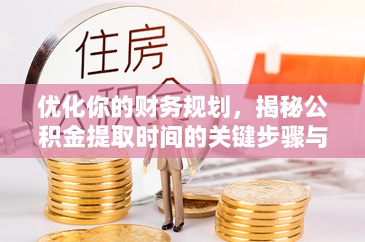 吉木萨尔优化你的财务规划，揭秘公积金提取时间的关键步骤与策略