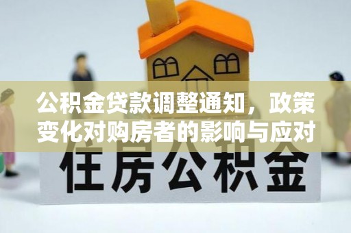 吉木萨尔公积金贷款调整通知，政策变化对购房者的影响与应对策略