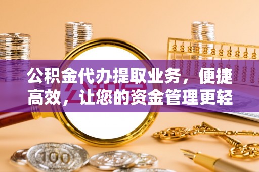 吉木萨尔公积金代办提取业务，便捷高效，让您的资金管理更轻松