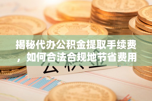 吉木萨尔揭秘代办公积金提取手续费，如何合法合规地节省费用