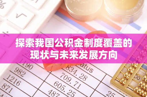 吉木萨尔探索我国公积金制度覆盖的现状与未来发展方向