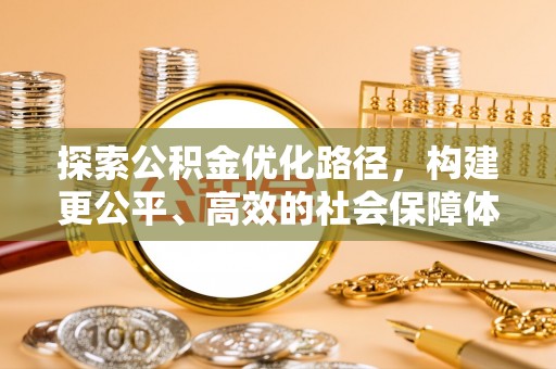 吉木萨尔探索公积金优化路径，构建更公平、高效的社会保障体系