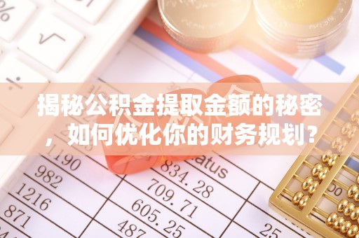 吉木萨尔揭秘公积金提取金额的秘密，如何优化你的财务规划？