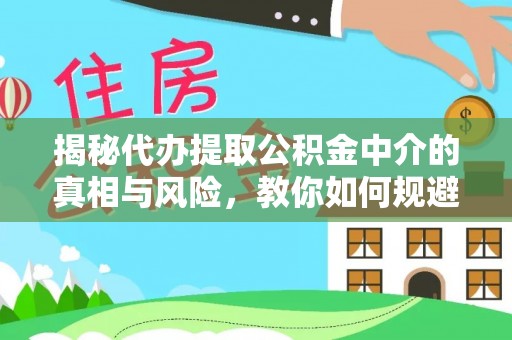吉木萨尔揭秘代办提取公积金中介的真相与风险，教你如何规避陷阱