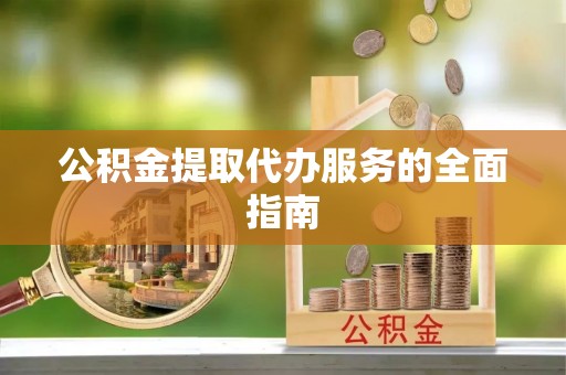 吉木萨尔公积金提取代办服务的全面指南
