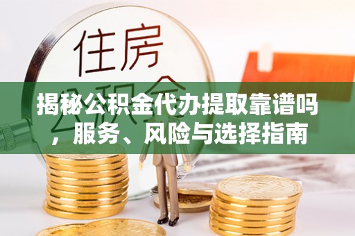 吉木萨尔揭秘公积金代办提取靠谱吗，服务、风险与选择指南