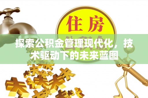 吉木萨尔探索公积金管理现代化，技术驱动下的未来蓝图