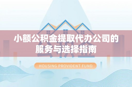 吉木萨尔小额公积金提取代办公司的服务与选择指南
