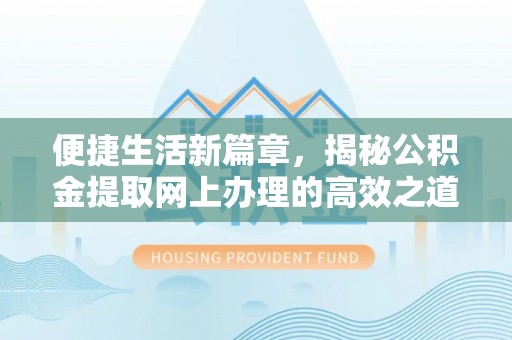 吉木萨尔便捷生活新篇章，揭秘公积金提取网上办理的高效之道