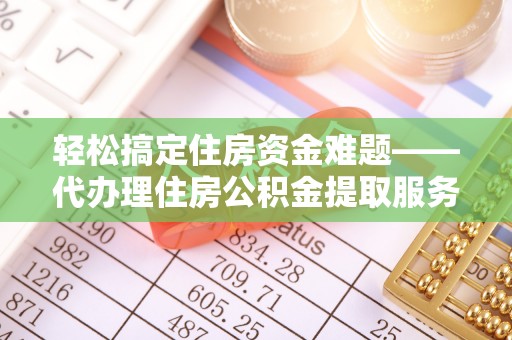 吉木萨尔轻松搞定住房资金难题——代办理住房公积金提取服务详解