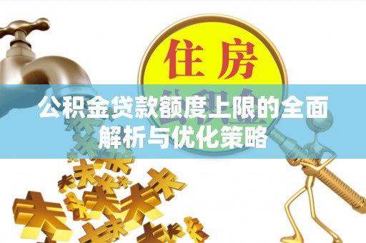 吉木萨尔公积金贷款额度上限的全面解析与优化策略