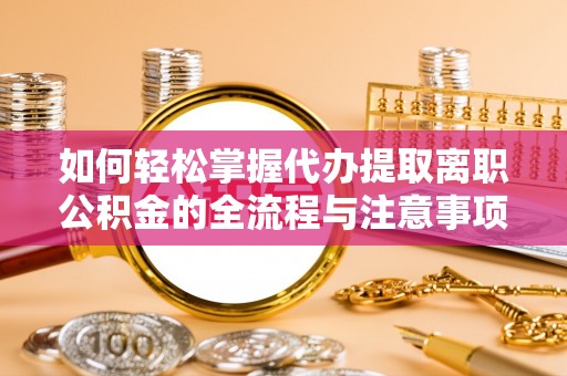 吉木萨尔如何轻松掌握代办提取离职公积金的全流程与注意事项